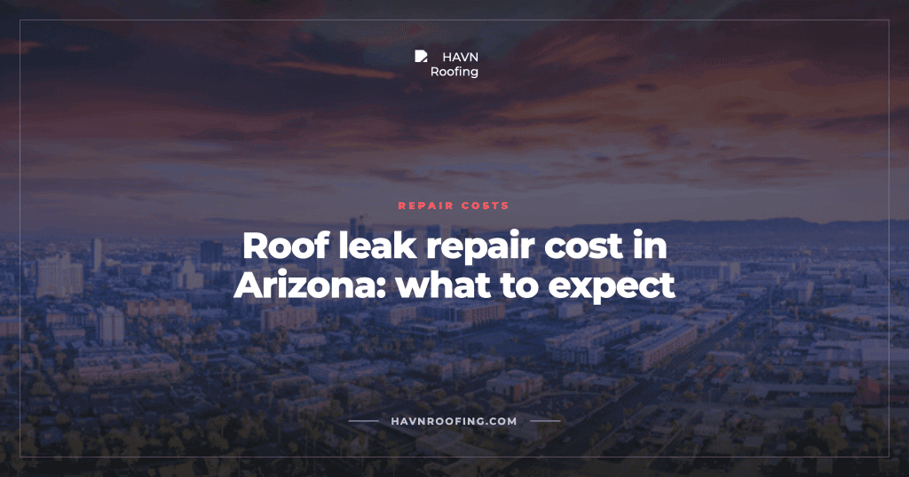 Roof Leak Repair Cost in Arizona: What to Expect 3 HAVN Cover Roof Leak Repair Cost Selection 1