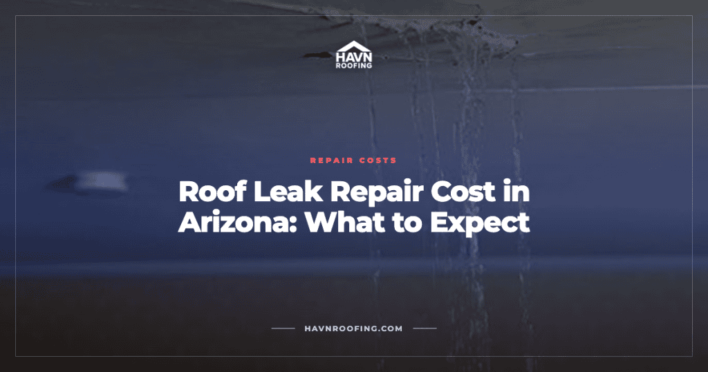 Roof Leak Repair Cost in Arizona: What to Expect 4 Havn Roof Leak Repair Cost Cover 2