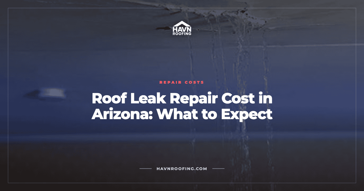Roof Leak Repair Cost in Arizona: What to Expect 2 Havn Roof Leak Repair Cost Cover 2
