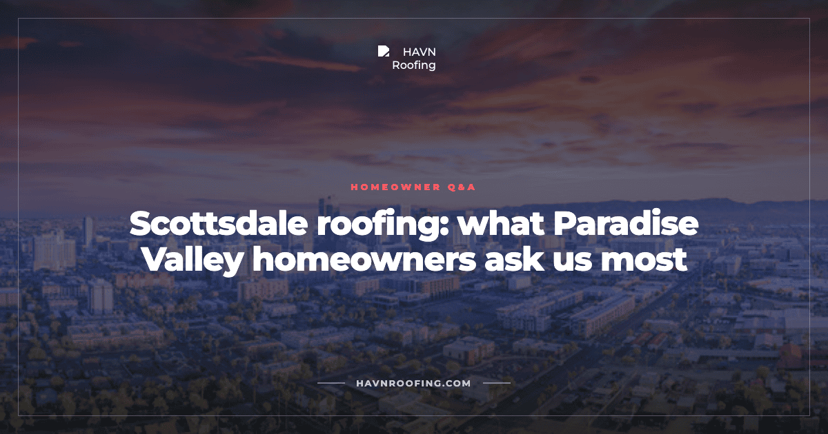 Scottsdale Roofing: What Paradise Valley Homeowners Ask Us Most 2 Havn Scottsdale Paradise Valley Cover