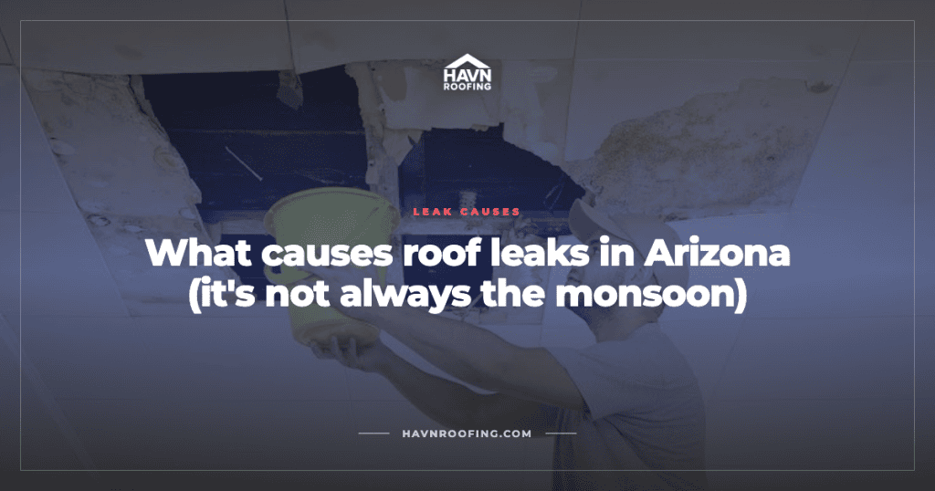 What Causes Roof Leaks in Arizona (It's Not Always the Monsoon) 4 Havn What Causes Roof Leaks Cover