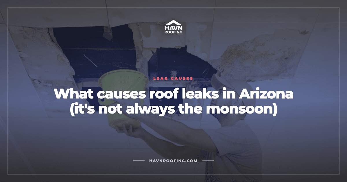 What Causes Roof Leaks in Arizona (It's Not Always the Monsoon) 2 Havn What Causes Roof Leaks Cover